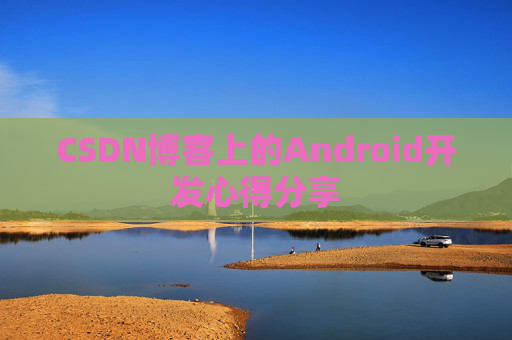 CSDN博客上的Android开发心得分享